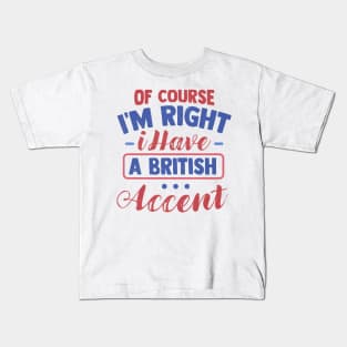 Of Course I'm Right I Have A British Accent Kids T-Shirt